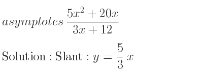 The asymptotes of (5x^2+20x)/(3x+12) is Slant: y= 5/3 x